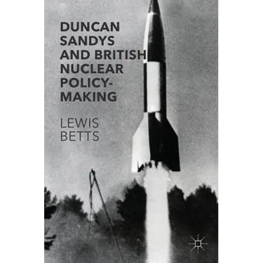 Duncan Sandys and British Nuclear Policy-Making