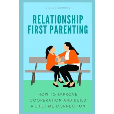 Relationship First Parenting: How to improve cooperation and build a lifetime connection