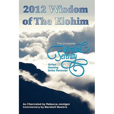 2012 Wisdom of The Elohim: The Complete Virtual Serenity 12-Part Teaching Series Transcript