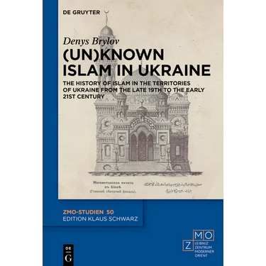 (Un)Known Islam in Ukraine: The History of Islam in the Territories of Ukraine from the Late 19th to the Early 21st Century