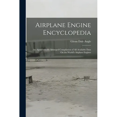 Airplane Engine Encyclopedia: An Alphabetically Arranged Compilation of All Available Data On the World's Airplane Engines