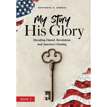 My Story, His Glory: Decoding Daniel, Revelation, and America's Destiny
