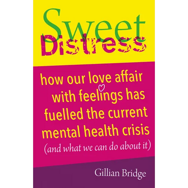 Sweet Distress: How Our Love Affair with Feelings Has Fuelled the Current Mental Health Crisis (and What We Can Do about It)