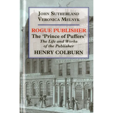 Rogue Publisher: The 'Prince of Puffers': The Life and Works of the Publisher Henry Colburn.