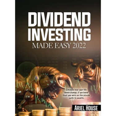 Dividend Investing Made Easy 2022: Imagine how your life would change, if you knew that you were on the proven path to wealth