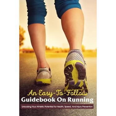 An Easy-To-Follow Guidebook On Running: Unlocking Your Athletic Potential For Health, Speed, And Injury Prevention: Anatomy For Runners