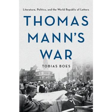 Thomas Mann's War: Literature, Politics, and the World Republic of Letters