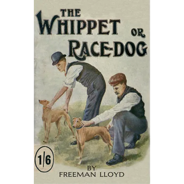 The Whippet or Race Dog: Its Breeding, Rearing, and Training for Races and for Exhibition. (with Illustrations of Typical Dogs and Diagrams of Tracks)