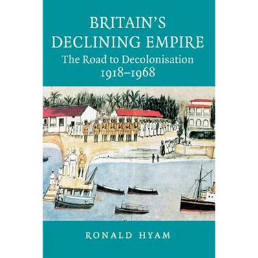 Britain's Declining Empire: The Road to Decolonisation, 1918-1968