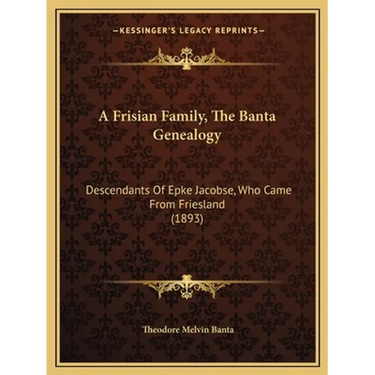 A Frisian Family, The Banta Genealogy: Descendants Of Epke Jacobse, Who Came From Friesland (1893)