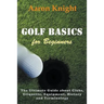 Golf Basics for Beginners: The Ultimate Guide about Clubs, Etiquette, Equipment, History and Terminology