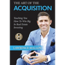 The Art of the Acquisition: Teaching You How To Win Big In Real Estate Investing
