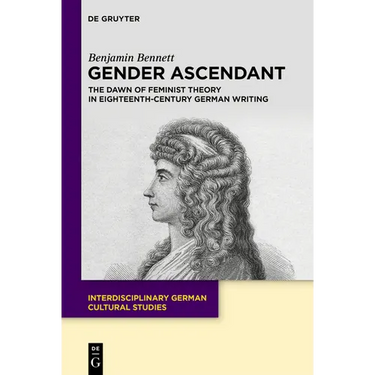 Gender Ascendant: The Dawn of Feminist Theory in Eighteenth-Century German Writing