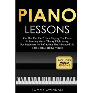 Piano Lessons: Cut Out The Fluff, Start Playing The Piano & Reading Music Theory Right Away. For Beginners Or Refreshing The Advanced Via This Book &