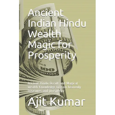 Ancient Indian Hindu Wealth Magic for Prosperity: Ancient Hindu Occult and Magical wealth Knowledge to gain heavenly treasures and prosperity