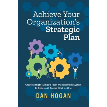 Achieve Your Organization's Strategic Plan: Create a Right-Minded Team Management System to Ensure All Teams Work as One