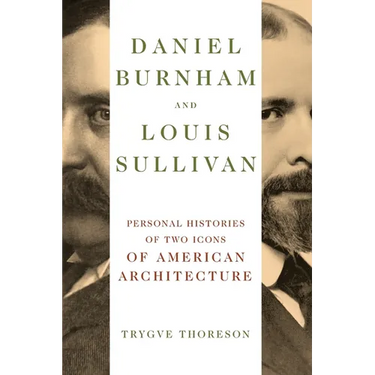 Daniel Burnham and Louis Sullivan: Personal Histories of Two Icons of American Architecture