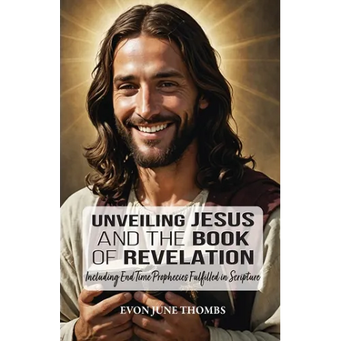 Unveiling Jesus and the Book of Revelation: Including End Time Prophecies Fulfilled in Scripture