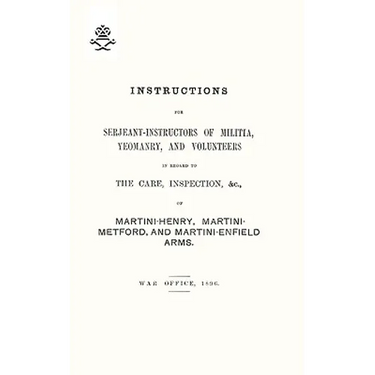 Instructions For Serjeant-Instructors of Militia, Yeomanry, and Volunteers In Regard to The Care, Inspection &c Of Martini-Henry, Martini-Metford, and
