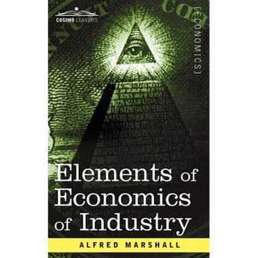 Elements of Economics of Industry: Being the First Volume of Elements of Economics