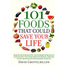 101 Foods That Could Save Your Life: Discover Nuts that Can Help Keep You Thin, Fruits and Vegetables that Fight Cancer, Fats that Reduce Blood Pressu
