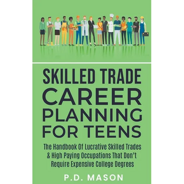 Skilled Trade Career Planning For Teens: The Handbook Of Lucrative Skilled Trades & High Paying Occupations That Don't Require Expensive College Degre