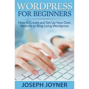 Wordpress For Beginners: How to Create and Set Up Your Own Website or Blog Using Wordpress