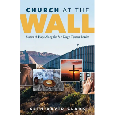 Church at the Wall: Stories of Hope Along the San Diego-Tijuana Border