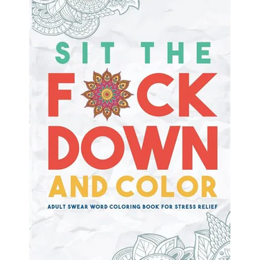 Sit the F*ck Down and Color: Adult Swear Word Coloring Book for Stress Relief