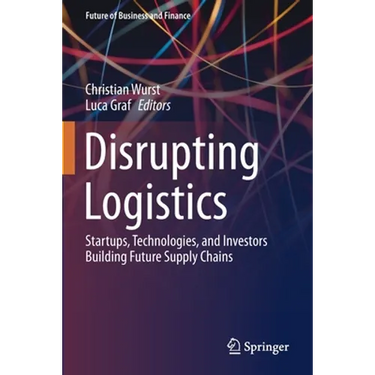 Disrupting Logistics: Startups, Technologies, and Investors Building Future Supply Chains