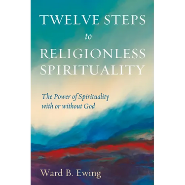 Twelve Steps to Religionless Spirituality: The Power of Spirituality with or Without God