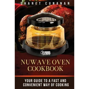 NuWave Oven Cookbook: Your Guide To A Fast and Convenient Way Of Cooking