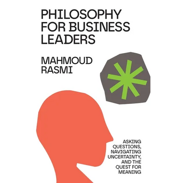 Philosophy for Business Leaders: Asking Questions, Navigating Uncertainty, and the Quest for Meaning
