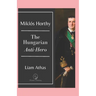 Miklós Horthy: The Hungarian Anti-Hero