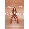 Audacious Optimism: The Mindful Choice to Live Boldly and Create Endless Possibilities