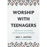 Worship with Teenagers: Adolescent Spirituality and Congregational Practice