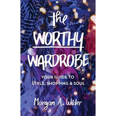 The Worthy Wardrobe: Your Guide to Style, Shopping & Soul