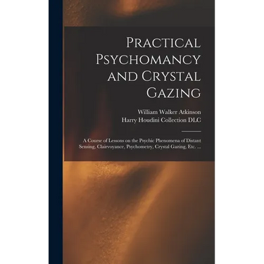 Practical Psychomancy and Crystal Gazing: a Course of Lessons on the Psychic Phenomena of Distant Sensing, Clairvoyance, Psychometry, Crystal Gazing,
