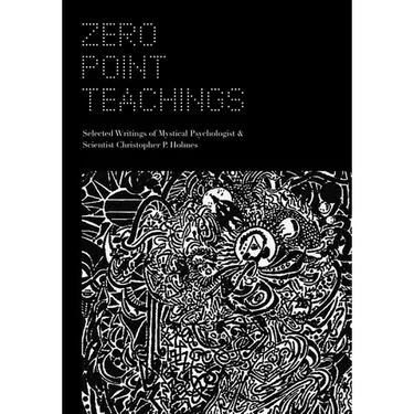 Zero Point Teachings: Selected Articles and Writings of Mystical Psychologist & Scientist Christopher P. Holmes