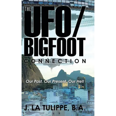 The UFO/Bigfoot Connection: Our Past, Our Present, Our Hell