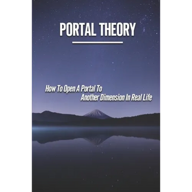 Portal Theory: How To Open A Portal To Another Dimension In Real Life: Open A Portal To A Fictional World
