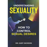 Understanding Sexuality: How to Control Sexual Desires.