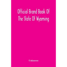 Official Brand Book Of The State Of Wyoming, Showing All The Brands On Cattle, Horses, Mules, Asses And Sheep, Recorded Under The Provisions Of The Ac