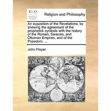 An exposition of the Revelations, by shewing the agreement of the prophetick symbols with the history of the Roman, Saracen, and Ottoman Empires, and