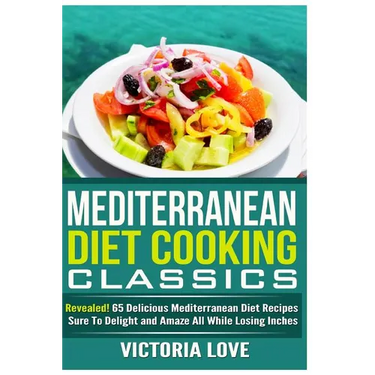 Mediterranean Cooking Classics: Revealed! 65 Delicious Mediterranean Diet Recipes Sure To Delight and Amaze All While Losing Inches