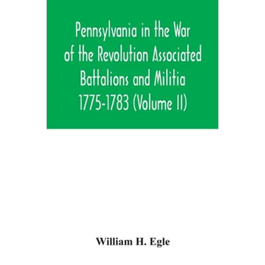 Pennsylvania in the War of the Revolution Associated Battalions and Militia 1775-1783 (Volume II)