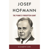 Josef Hofmann: The Piano's Forgotten Giant