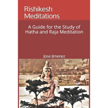 Rishikesh Meditations: A Guide for the Study of Hatha and Raja Yoga Meditation