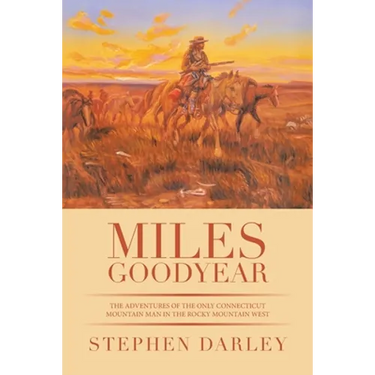 Miles Goodyear: The Adventures of the Only Connecticut Mountain Man in the Rocky Mountain West