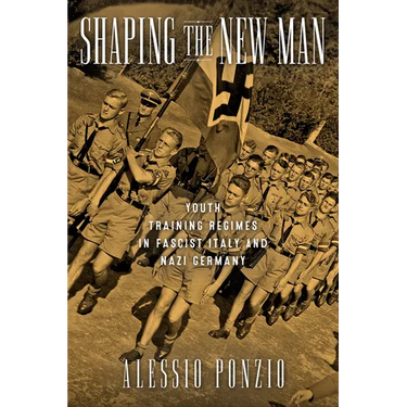 Shaping the New Man: Youth Training Regimes in Fascist Italy and Nazi Germany